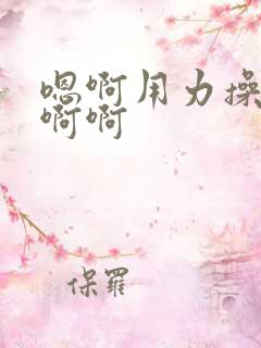 嗯啊用力操我啊啊啊