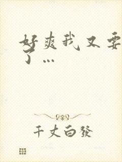 好爽我又要高潮了… 好爽我又要高潮了…