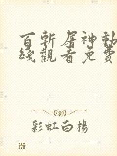 百斩屠神动漫在线观看免费高清