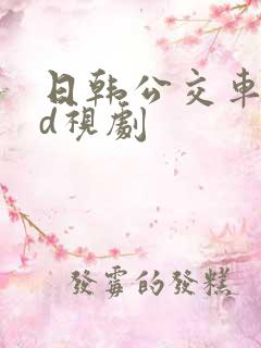 日韩公交车性hd视剧