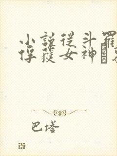 小说从斗罗开始俘获女神鞪慕完本免费阅读