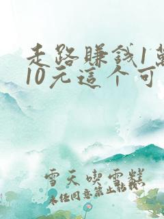 走路赚钱1万步10元这个可靠吗