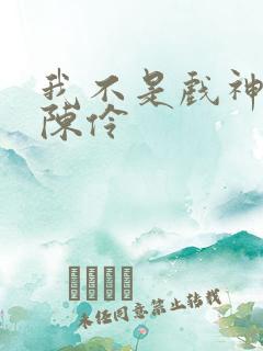 我不是戏神中的陈伶