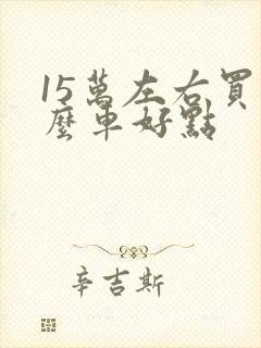 15万左右买什么车好点