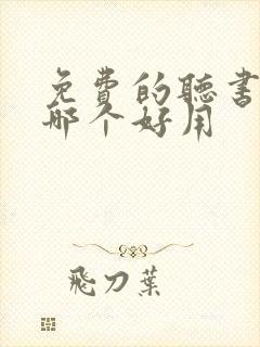 免费的听书软件哪个好用 免费的听书软件哪个好用