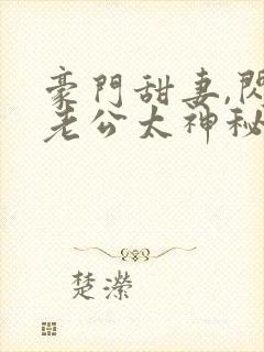 豪门甜妻,闪婚老公太神秘