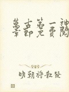 万古第一神最新章节免费阅读 万古第一神最新章节免费阅读