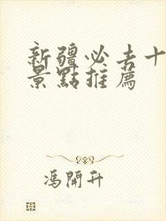 新疆必去十大去景点推荐 新疆必去十大去景点推荐