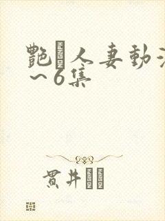 艳鉧人妻动漫1~6集 艳鉧人妻动漫1~6集
