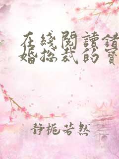 在线阅读错嫁甜婚总裁的宝贝妻