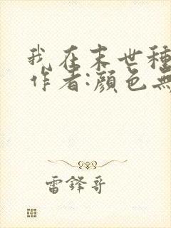 我在末世种田 作者:颜色无