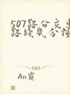 507路公交车路线几分钟一趟