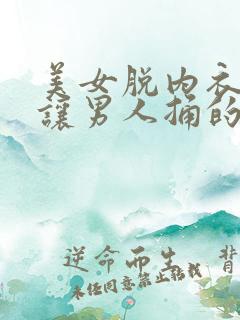 美女脱内衣内裤让男人捅的免费网站