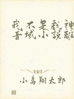 我不是戏神三九音域小说离线下载