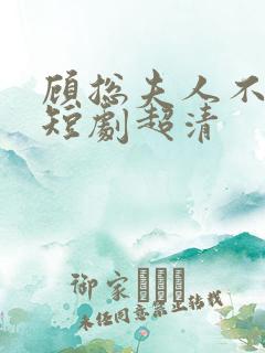 顾总夫人不好惹短剧超清 顾总夫人不好惹短剧超清