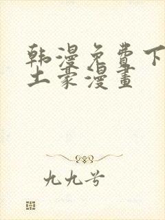 韩漫免费下拉式土豪漫画