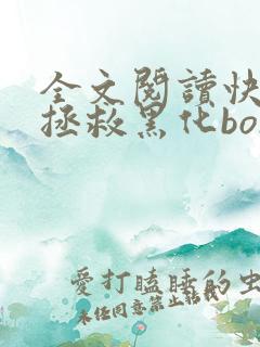 全文阅读快穿之拯救黑化boss男主 全文阅读快穿之拯救黑化boss男主