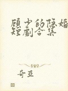顾少的隐婚罪妻短剧合集