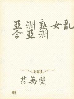 亚洲熟女乱色综合亚洲