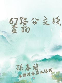 67路公交线路查询 67路公交线路查询