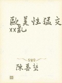 欧美性猛交ⅹxxx乱