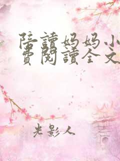 陪读妈妈小说免费阅读全文最新章节更新时间