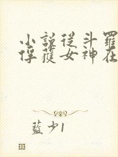 小说从斗罗开始俘获女神在线阅读全文