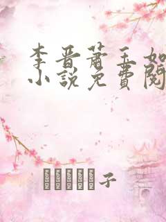 李晋萧玉如全文小说免费阅读 李晋萧玉如全文小说免费阅读
