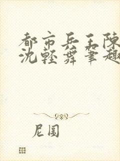 都市兵王陈六何沈轻舞笔趣阁