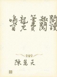 鸣龙笔趣阁无弹窗免费阅读