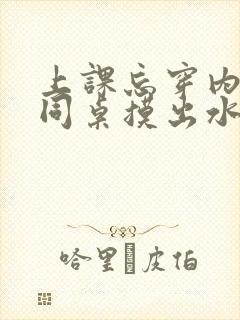 上课忘穿内裤被同桌摸出水