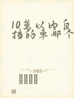 10万以内自动挡的车哪个好
