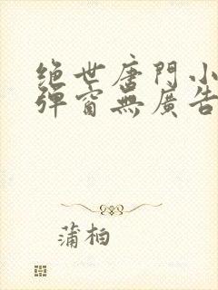 绝世唐门小说无弹窗无广告