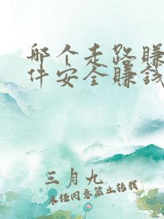 哪个走路赚钱软件安全赚钱多 哪个走路赚钱软件安全赚钱多