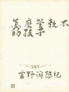 怎么管教不听话的孩子