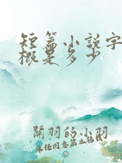 短篇小说字数大概是多少 短篇小说字数大概是多少