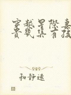 穿越星际妻荣夫贵几集有孩子