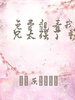 免费观看我的师兄太强了 动漫