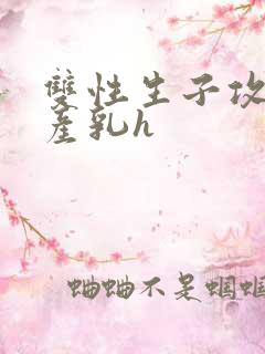 双性生子攻喝奶产乳h