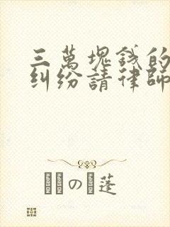 三万块钱的经济纠纷请律师要多少钱