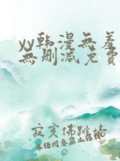 yy韩漫无羞遮无删减免费漫画