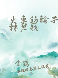 火车的轮子转呀转儿歌