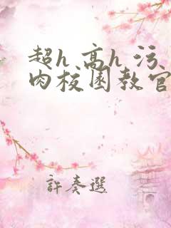 超h 高h 污肉校园教官