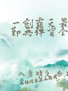 一剑霸天最新章节无弹窗全文免费阅读 一剑霸天最新章节无弹窗全文免费阅读