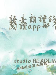 语音朗读的小说阅读app哪个软件好 语音朗读的小说阅读app哪个软件好