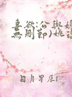 妻欲:公与媳(无删节)姚瑶 妻欲:公与媳(无删节)姚瑶