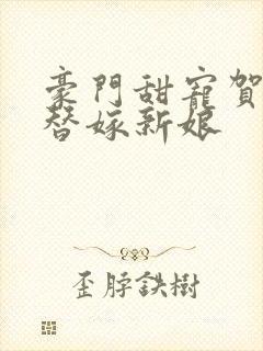 豪门甜宠贺少的替嫁新娘