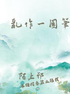 乱作一团笔趣阁 乱作一团笔趣阁