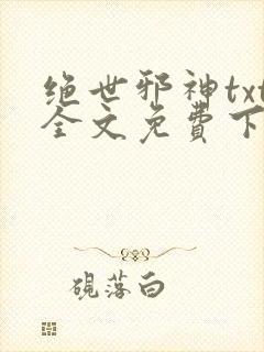 绝世邪神txt全文免费下载
