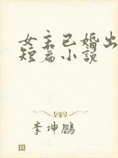 女主已婚出轨的短篇小说